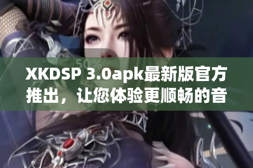 XKDSP 3.0apk最新版官方推出，让您体验更顺畅的音频效果