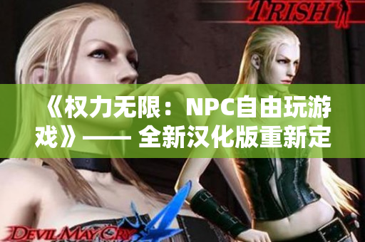 《权力无限：NPC自由玩游戏》—— 全新汉化版重新定义自由度！