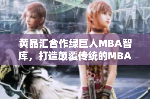 黄品汇合作绿巨人MBA智库，打造颠覆传统的MBA教育模式