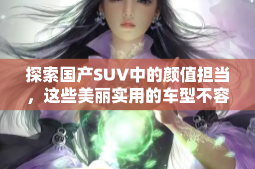 探索国产SUV中的颜值担当，这些美丽实用的车型不容错过，你了解几款？