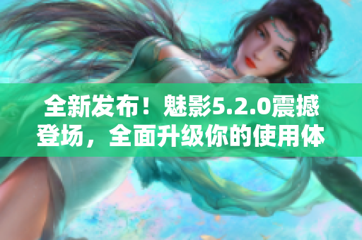 全新发布！魅影5.2.0震撼登场，全面升级你的使用体验