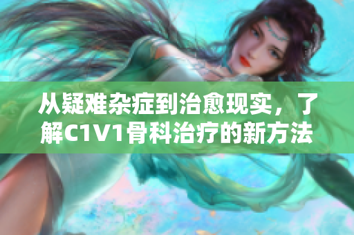 从疑难杂症到治愈现实，了解C1V1骨科治疗的新方法