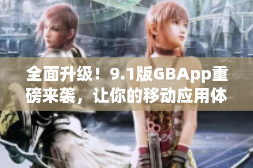 全面升级！9.1版GBApp重磅来袭，让你的移动应用体验翻倍提升