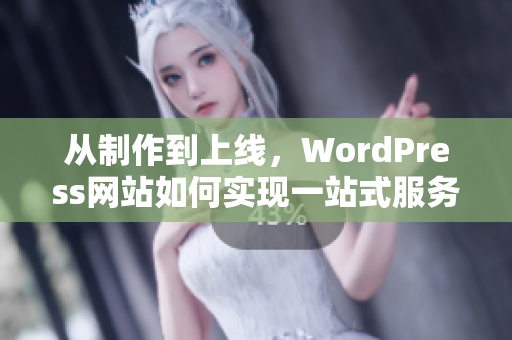 从制作到上线，WordPress网站如何实现一站式服务