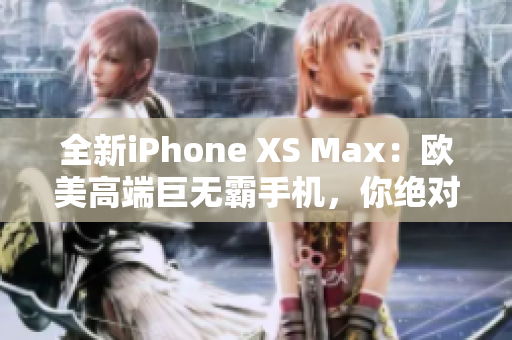 全新iPhone XS Max：欧美高端巨无霸手机，你绝对值得拥有