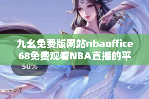 九幺免费版网站nbaoffice68免费观看NBA直播的平台