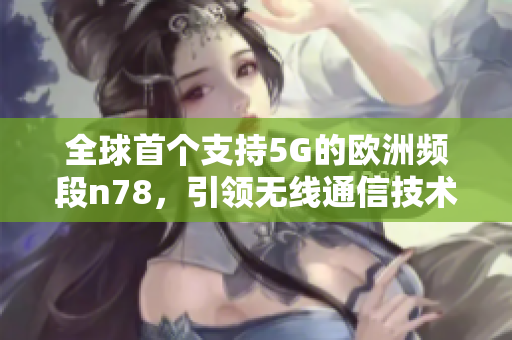 全球首个支持5G的欧洲频段n78，引领无线通信技术大潮！