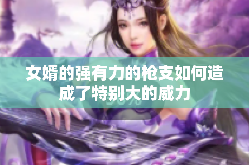 女婿的强有力的枪支如何造成了特别大的威力