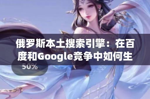 俄罗斯本土搜索引擎：在百度和Google竞争中如何生存？