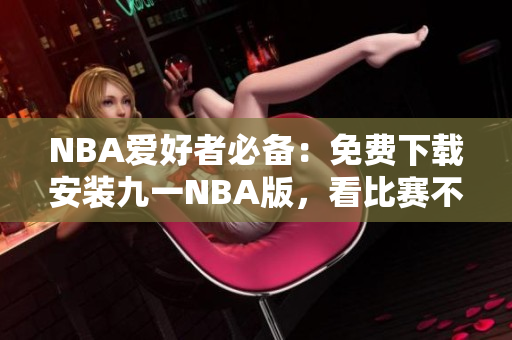 NBA爱好者必备：免费下载安装九一NBA版，看比赛不花一分钱