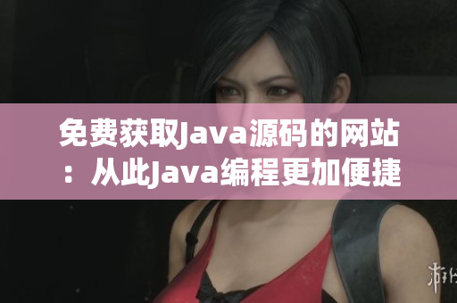 免费获取Java源码的网站：从此Java编程更加便捷