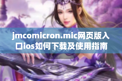 jmcomicron.mic网页版入口ios如何下载及使用指南(1)