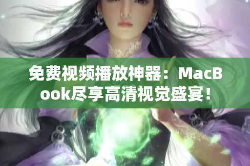 免费视频播放神器：MacBook尽享高清视觉盛宴！