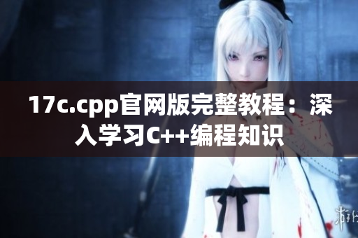 17c.cpp官网版完整教程：深入学习C++编程知识