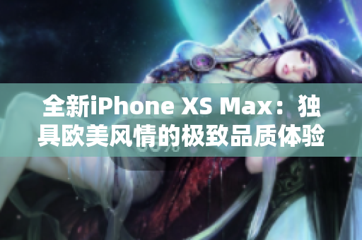 全新iPhone XS Max：独具欧美风情的极致品质体验