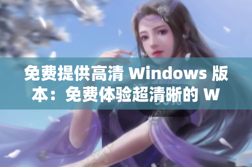 免费提供高清 Windows 版本：免费体验超清晰的 Windows 操作系统