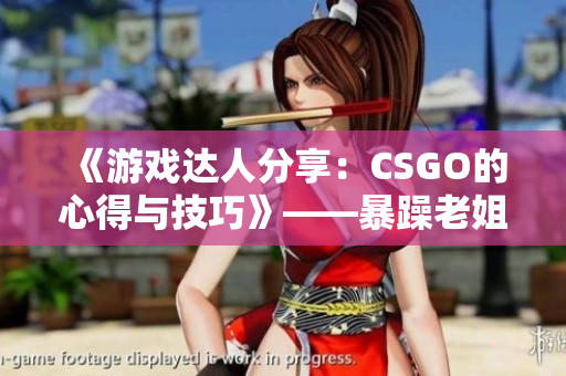 《游戏达人分享：CSGO的心得与技巧》——暴躁老姐详解