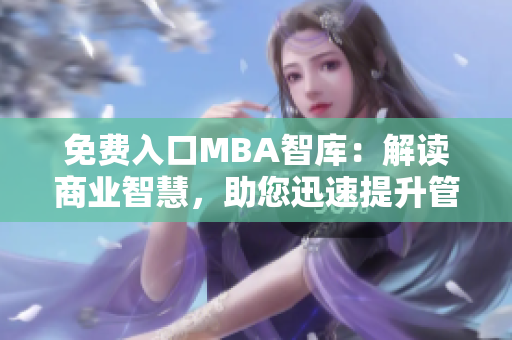 免费入口MBA智库：解读商业智慧，助您迅速提升管理技能