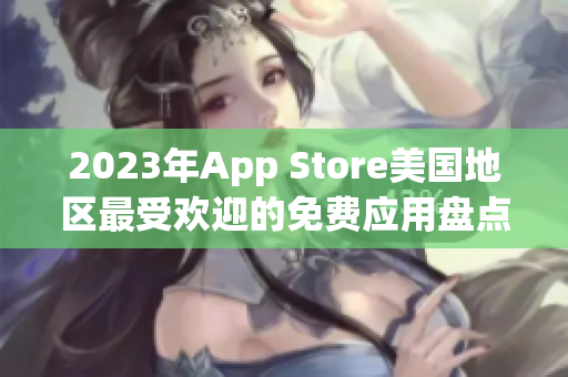 2023年App Store美国地区最受欢迎的免费应用盘点