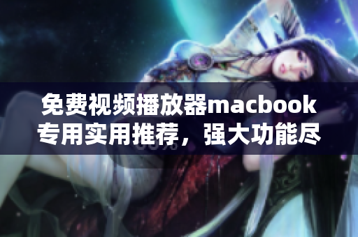 免费视频播放器macbook专用实用推荐，强大功能尽得效益