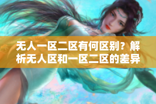 无人一区二区有何区别？解析无人区和一区二区的差异