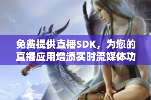 免费提供直播SDK，为您的直播应用增添实时流媒体功能!