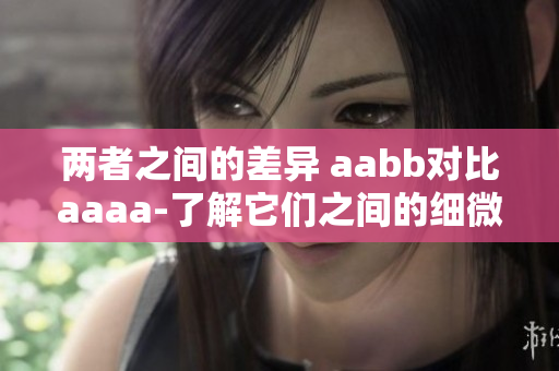 两者之间的差异 aabb对比aaaa-了解它们之间的细微差别