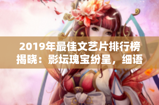 2019年最佳文艺片排行榜揭晓：影坛瑰宝纷呈，细语入心深处