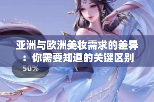 亚洲与欧洲美妆需求的差异：你需要知道的关键区别