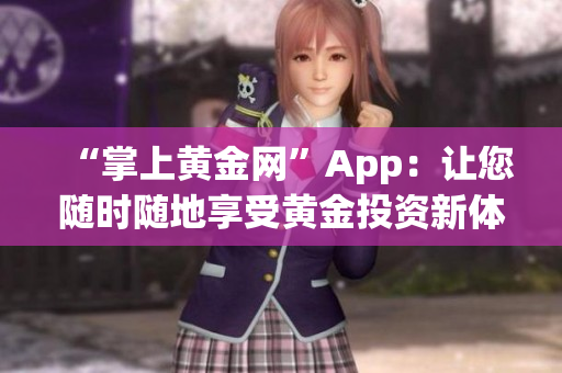 “掌上黄金网”App：让您随时随地享受黄金投资新体验！