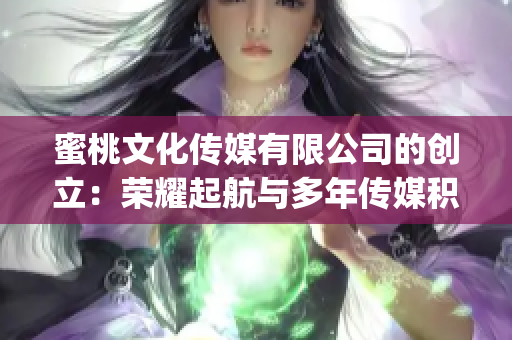 蜜桃文化传媒有限公司的创立：荣耀起航与多年传媒积累(1)