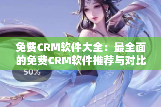 免费CRM软件大全：最全面的免费CRM软件推荐与对比