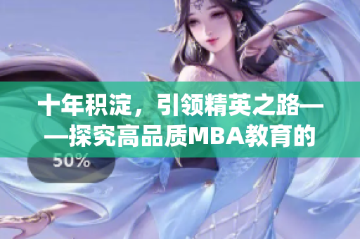 十年积淀，引领精英之路——探究高品质MBA教育的成功契机(1)