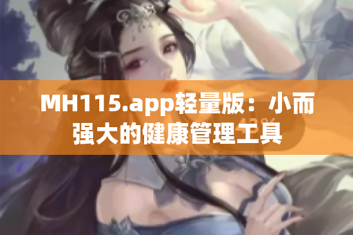 MH115.app轻量版：小而强大的健康管理工具