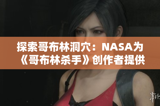 探索哥布林洞穴：NASA为《哥布林杀手》创作者提供科学支持