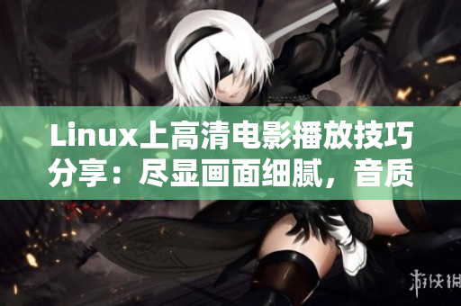 Linux上高清电影播放技巧分享：尽显画面细腻，音质清晰