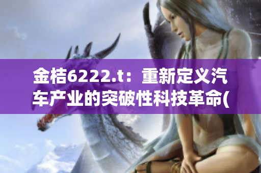 金桔6222.t：重新定义汽车产业的突破性科技革命(1)