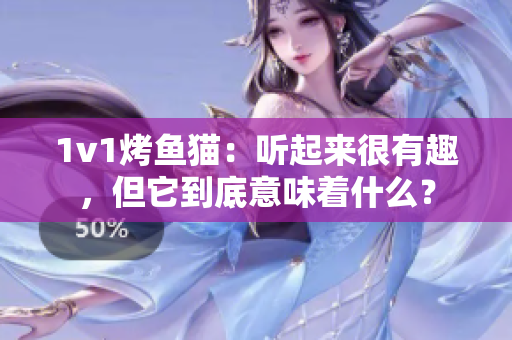 1v1烤鱼猫：听起来很有趣，但它到底意味着什么？