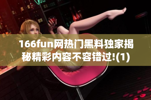 166fun网热门黑料独家揭秘精彩内容不容错过!(1)