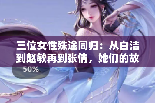 三位女性殊途同归：从白洁到赵敏再到张倩，她们的故事令人动容