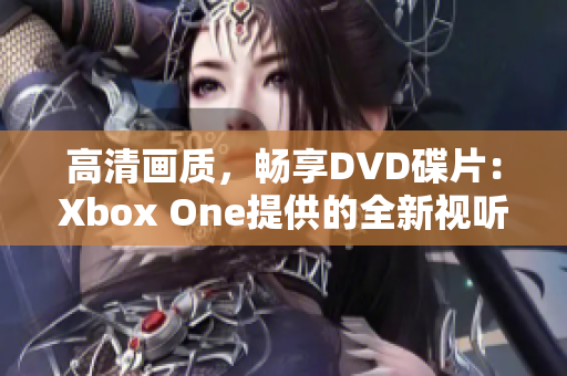 高清画质，畅享DVD碟片：Xbox One提供的全新视听体验