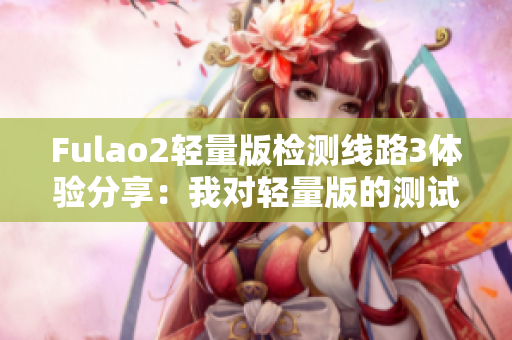 Fulao2轻量版检测线路3体验分享：我对轻量版的测试和体验