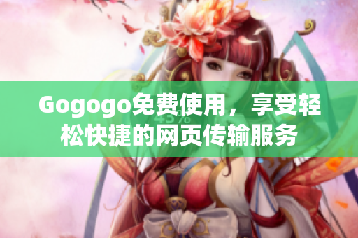 Gogogo免费使用，享受轻松快捷的网页传输服务