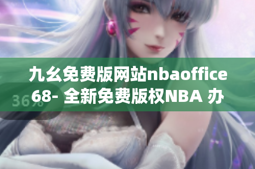 九幺免费版网站nbaoffice68- 全新免费版权NBA 办公室体验!(1)