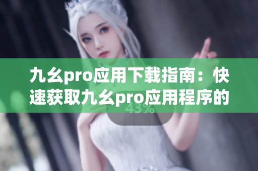 九幺pro应用下载指南：快速获取九幺pro应用程序的完整教程(1)