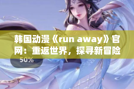 韩国动漫《run away》官网：重返世界，探寻新冒险