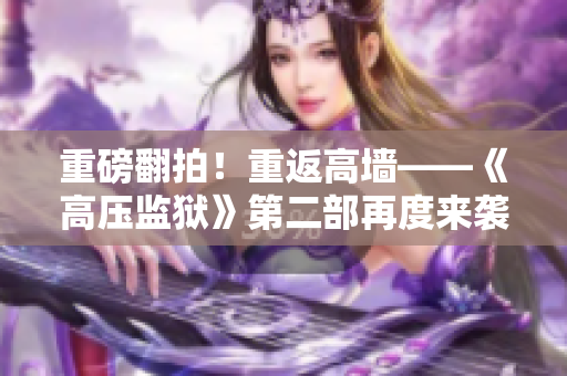 重磅翻拍！重返高墙——《高压监狱》第二部再度来袭