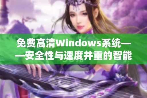 免费高清Windows系统——安全性与速度并重的智能选择