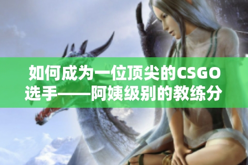 如何成为一位顶尖的CSGO选手——阿姨级别的教练分享经验