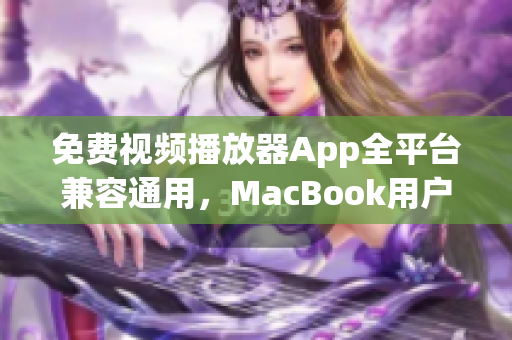 免费视频播放器App全平台兼容通用，MacBook用户急需安装